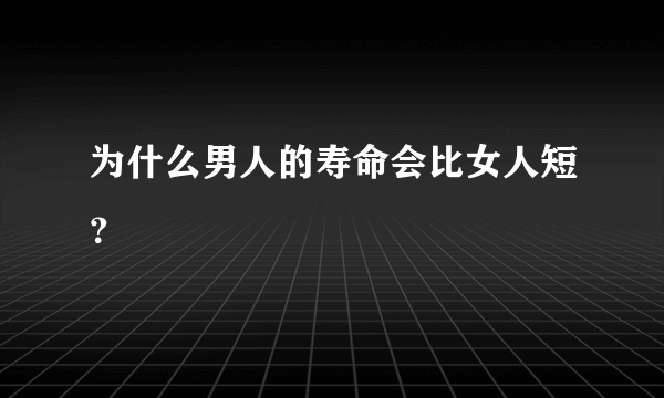 为什么男人的寿命会比女人短？