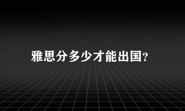 雅思分多少才能出国？