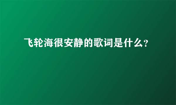 飞轮海很安静的歌词是什么？