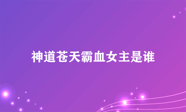 神道苍天霸血女主是谁