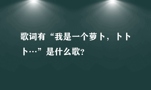 歌词有“我是一个萝卜，卜卜卜…”是什么歌？