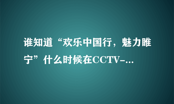 谁知道“欢乐中国行，魅力睢宁”什么时候在CCTV-3播出啊