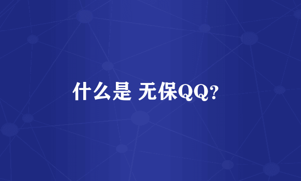 什么是 无保QQ？