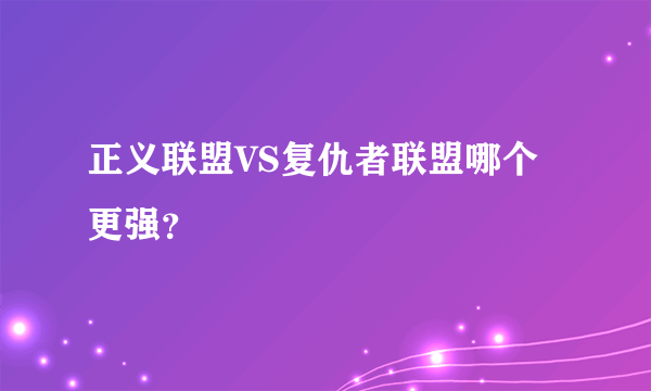 正义联盟VS复仇者联盟哪个更强？