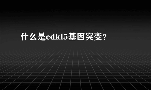 什么是cdkl5基因突变？