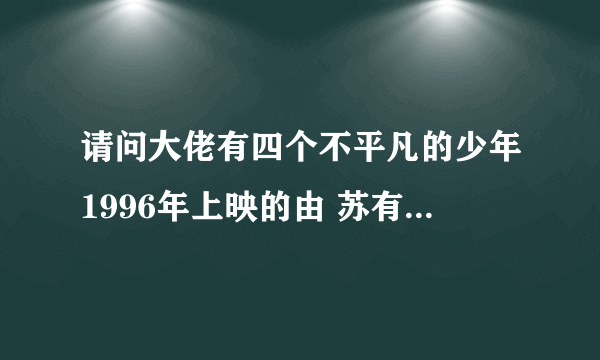 请问大佬有四个不平凡的少年1996年上映的由 苏有朋主演的免费高清百度云资源吗