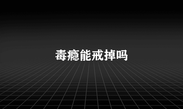 毒瘾能戒掉吗