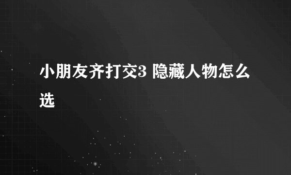 小朋友齐打交3 隐藏人物怎么选