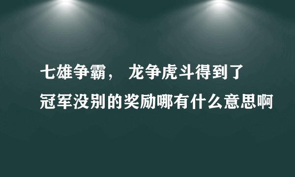 七雄争霸， 龙争虎斗得到了冠军没别的奖励哪有什么意思啊