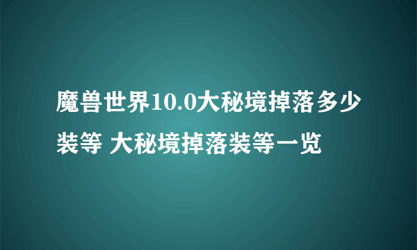 魔兽世界10.0大秘境掉落多少装等 大秘境掉落装等一览