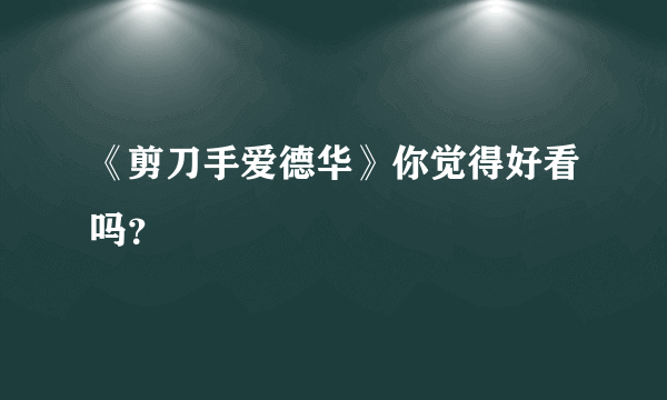 《剪刀手爱德华》你觉得好看吗？