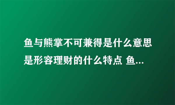 鱼与熊掌不可兼得是什么意思是形容理财的什么特点 鱼与熊掌不可兼得是什么意思