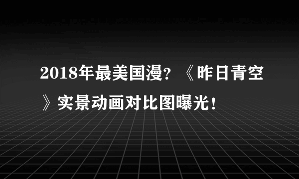 2018年最美国漫？《昨日青空》实景动画对比图曝光！