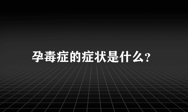 孕毒症的症状是什么？