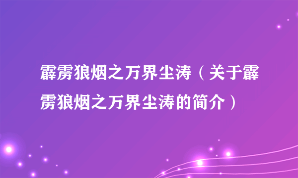 霹雳狼烟之万界尘涛（关于霹雳狼烟之万界尘涛的简介）