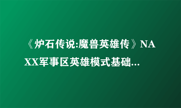 《炉石传说:魔兽英雄传》NAXX军事区英雄模式基础卡和蓝白卡攻略