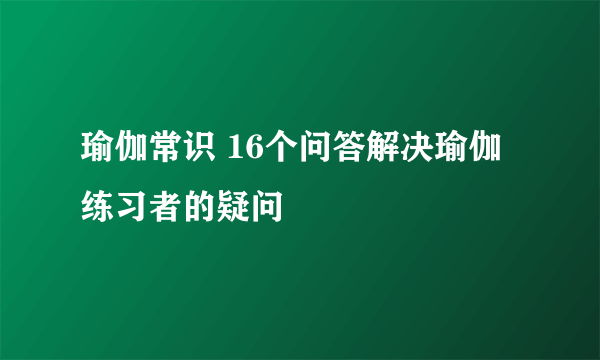 瑜伽常识 16个问答解决瑜伽练习者的疑问