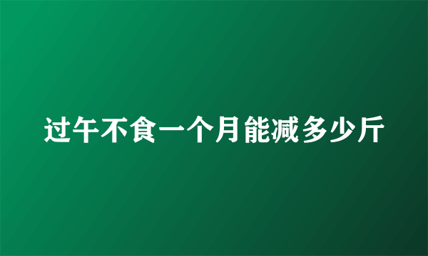 过午不食一个月能减多少斤