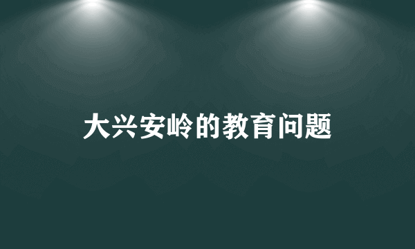 大兴安岭的教育问题