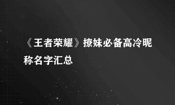 《王者荣耀》撩妹必备高冷昵称名字汇总