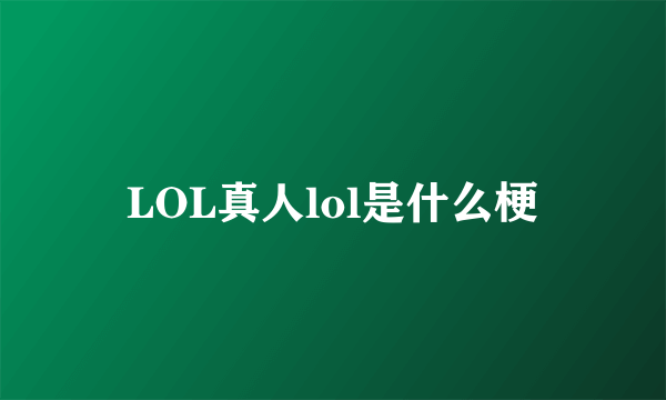 LOL真人lol是什么梗