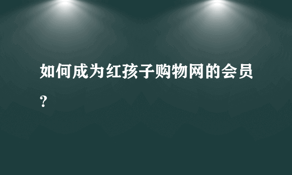 如何成为红孩子购物网的会员？