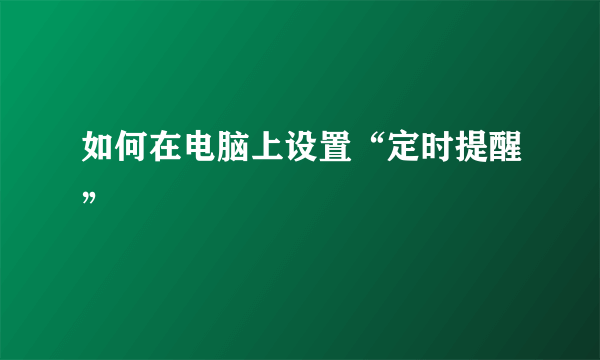 如何在电脑上设置“定时提醒”