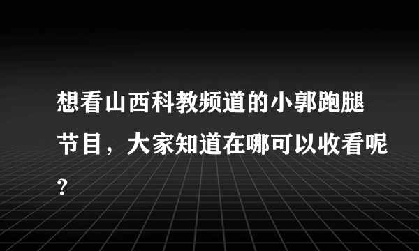 想看山西科教频道的小郭跑腿节目，大家知道在哪可以收看呢？