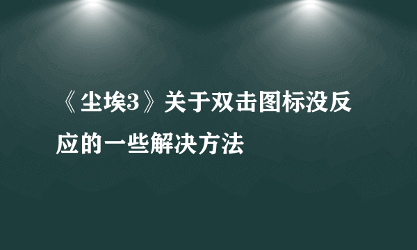 《尘埃3》关于双击图标没反应的一些解决方法