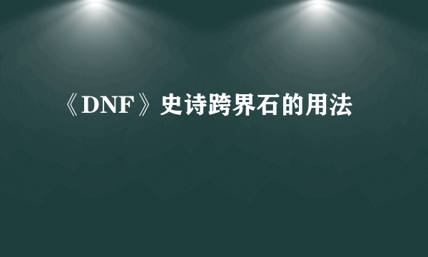 《DNF》史诗跨界石的用法