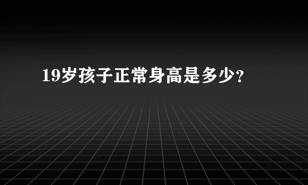 19岁孩子正常身高是多少？