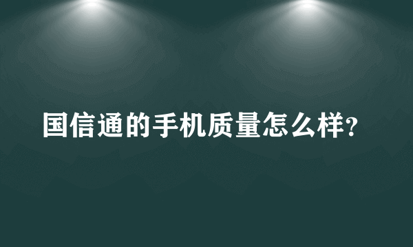 国信通的手机质量怎么样？