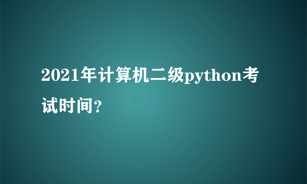 2021年计算机二级python考试时间？