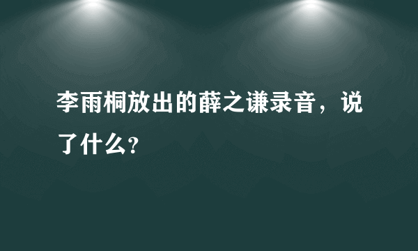 李雨桐放出的薛之谦录音，说了什么？