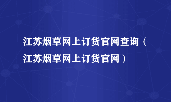 江苏烟草网上订货官网查询（江苏烟草网上订货官网）