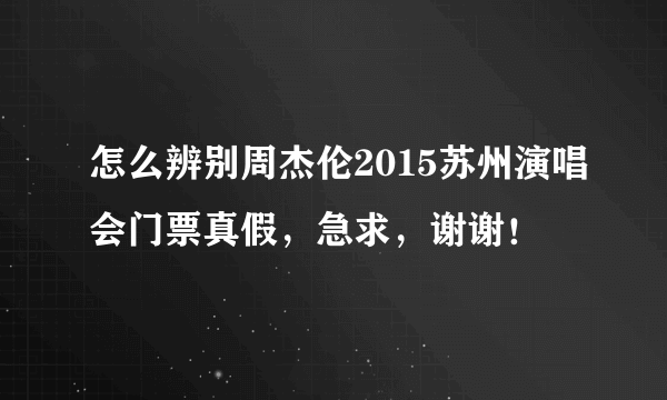 怎么辨别周杰伦2015苏州演唱会门票真假，急求，谢谢！