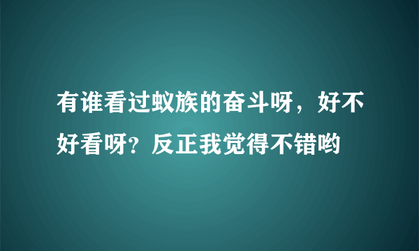 有谁看过蚁族的奋斗呀，好不好看呀？反正我觉得不错哟