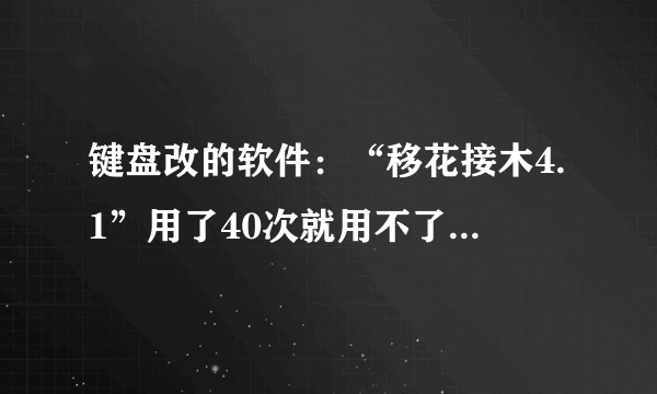 键盘改的软件：“移花接木4.1”用了40次就用不了了，修改不了键盘，也激活不了了，哪位高手教破解下