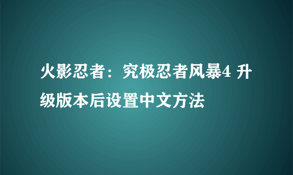 火影忍者：究极忍者风暴4 升级版本后设置中文方法