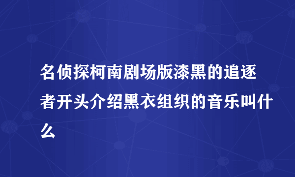 名侦探柯南剧场版漆黑的追逐者开头介绍黑衣组织的音乐叫什么