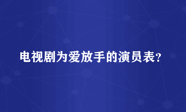 电视剧为爱放手的演员表？