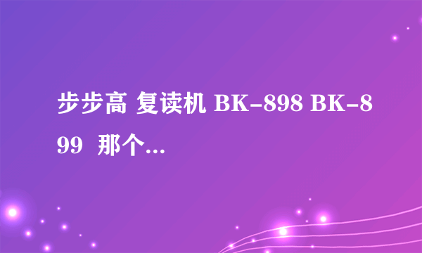 步步高 复读机 BK-898 BK-899  那个好 整体这个机子性价比怎么样