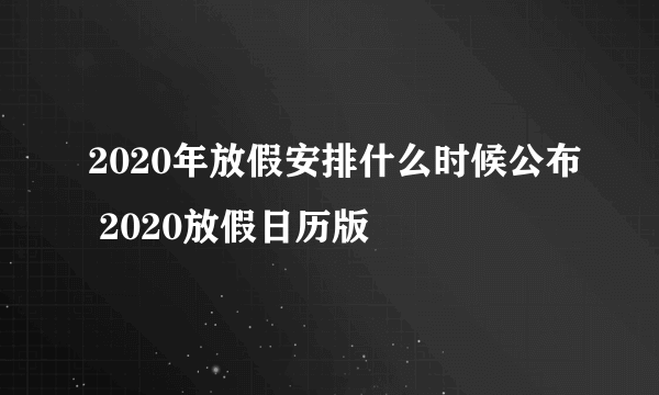 2020年放假安排什么时候公布 2020放假日历版