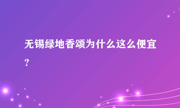 无锡绿地香颂为什么这么便宜？