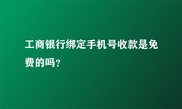 工商银行绑定手机号收款是免费的吗？