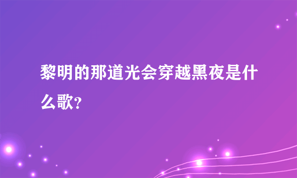 黎明的那道光会穿越黑夜是什么歌？