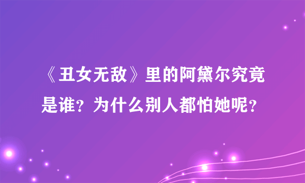 《丑女无敌》里的阿黛尔究竟是谁？为什么别人都怕她呢？