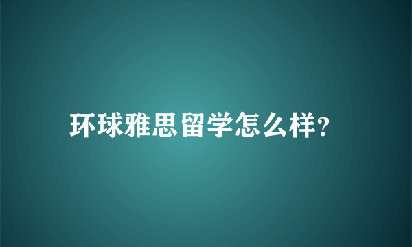 环球雅思留学怎么样？