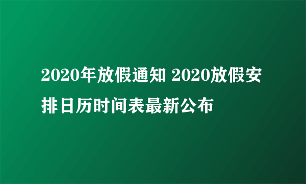 2020年放假通知 2020放假安排日历时间表最新公布