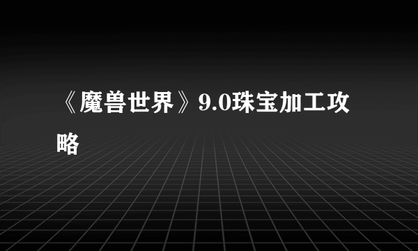 《魔兽世界》9.0珠宝加工攻略